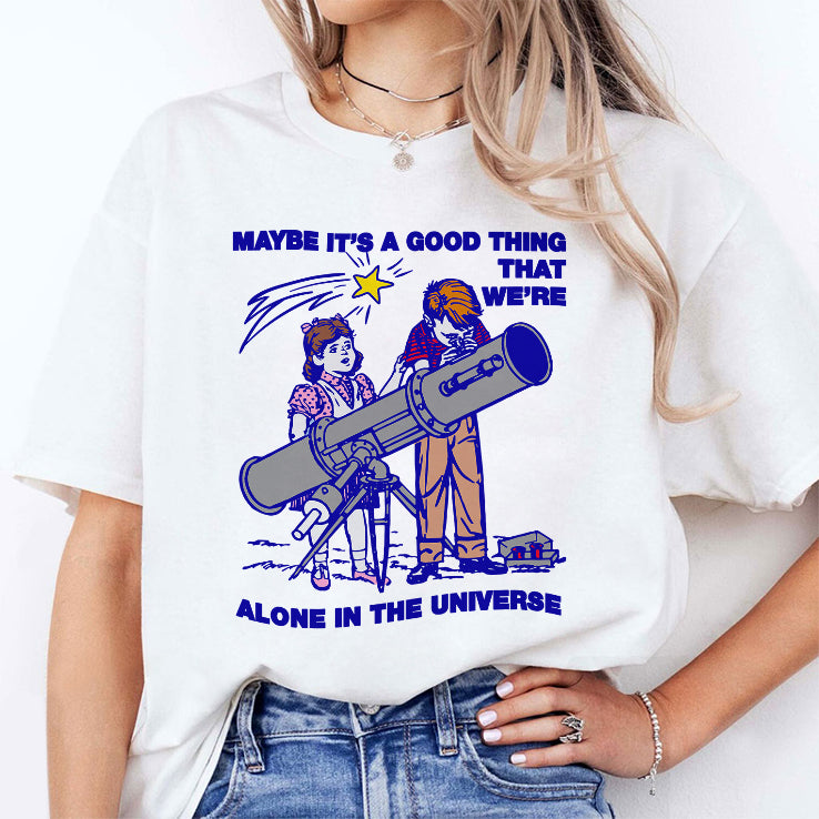 Maybe It’s A Good Thing We’re Alone In This Universe T Shirt