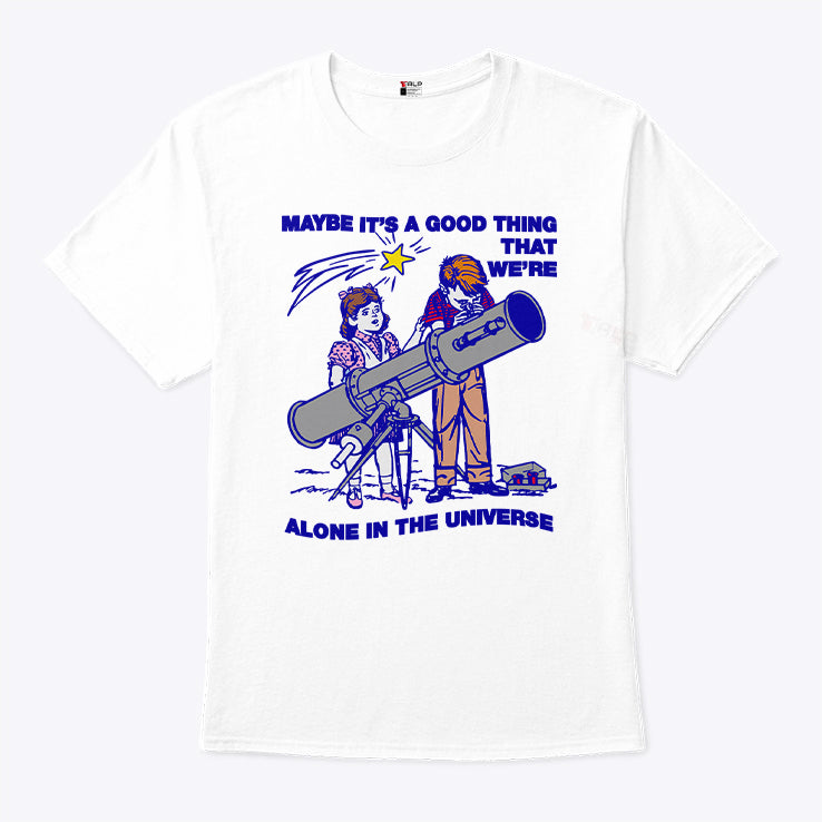 Maybe It’s A Good Thing We’re Alone In This Universe T Shirt