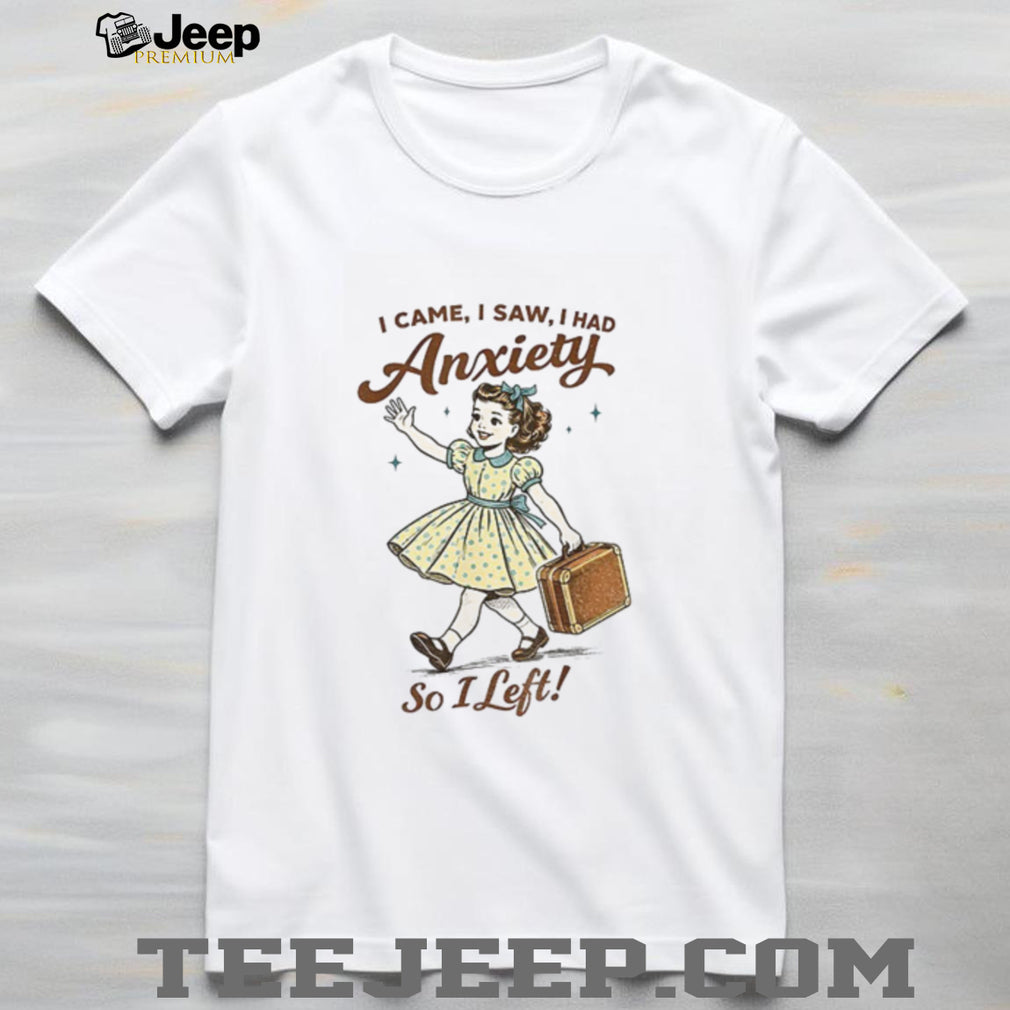 Mental Health Funny I Came Saw I Had Anxiety So I Left shirt