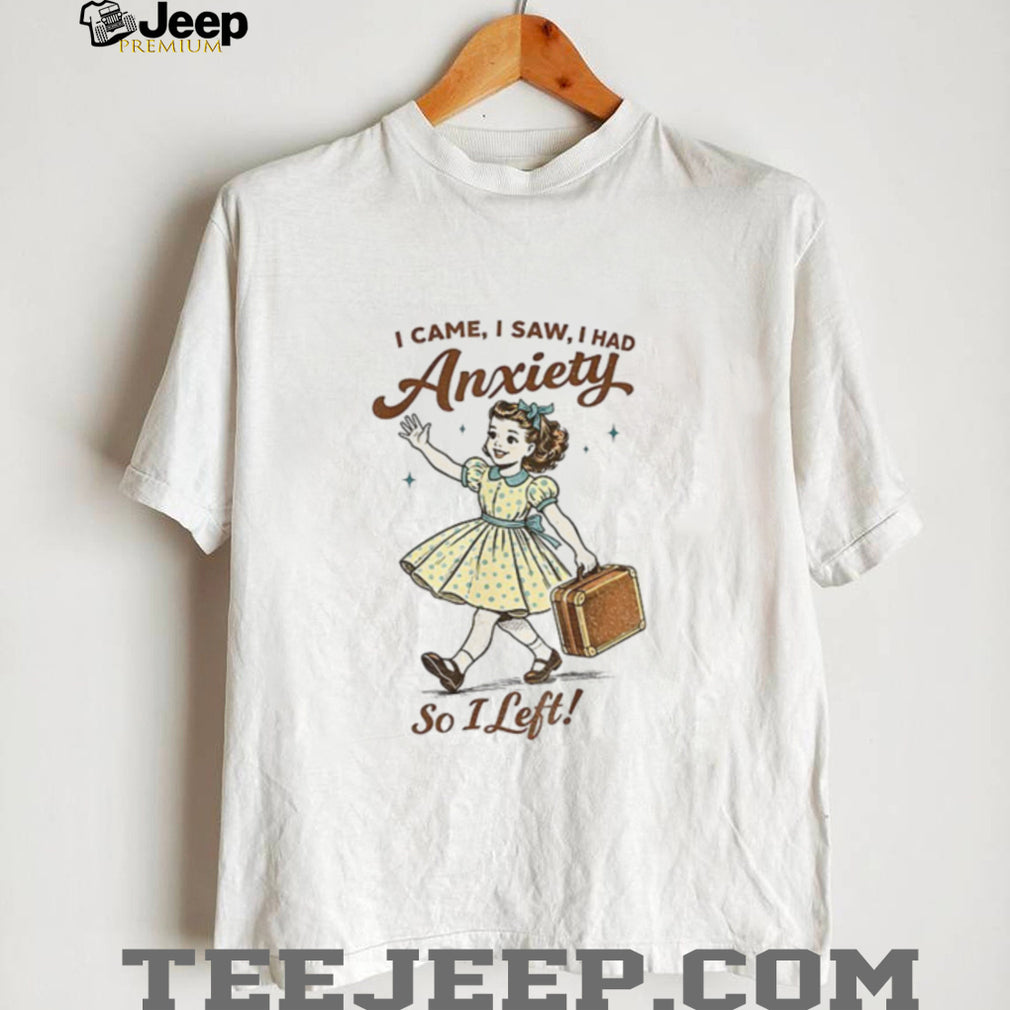 Mental Health Funny I Came Saw I Had Anxiety So I Left shirt