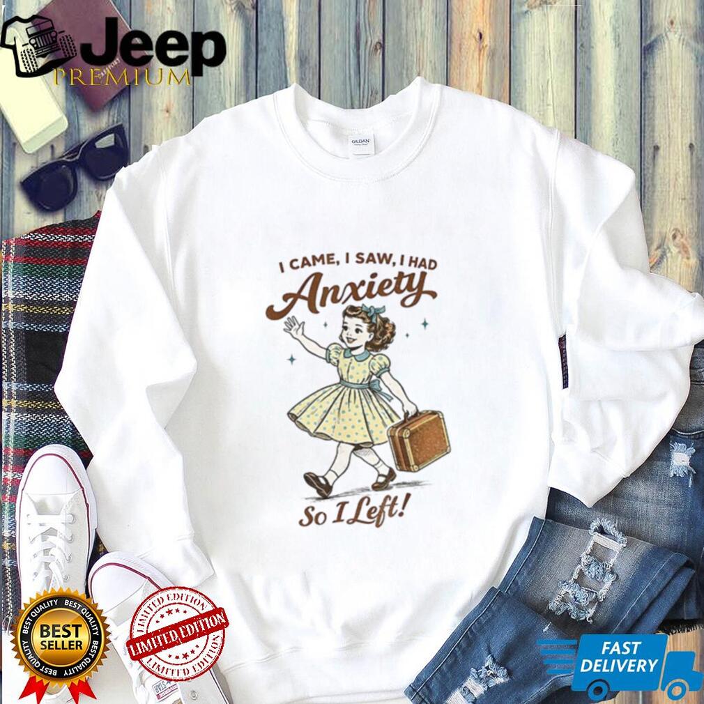 Mental Health Funny I Came Saw I Had Anxiety So I Left shirt
