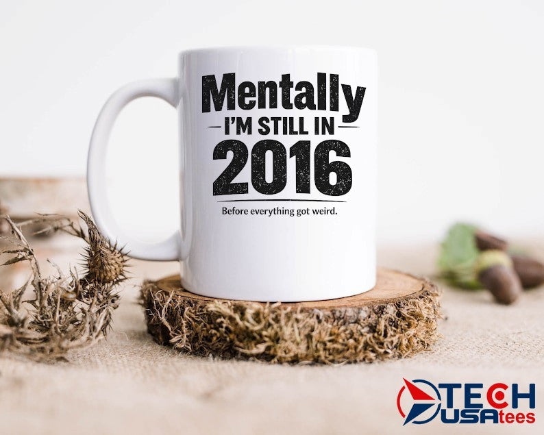 Mentally I’m still in 2016 before everything got weird shirt