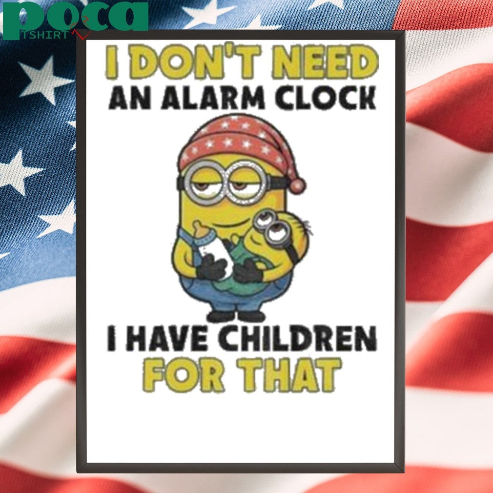 Minion I don’t need an alarm clock I have children for that shirt