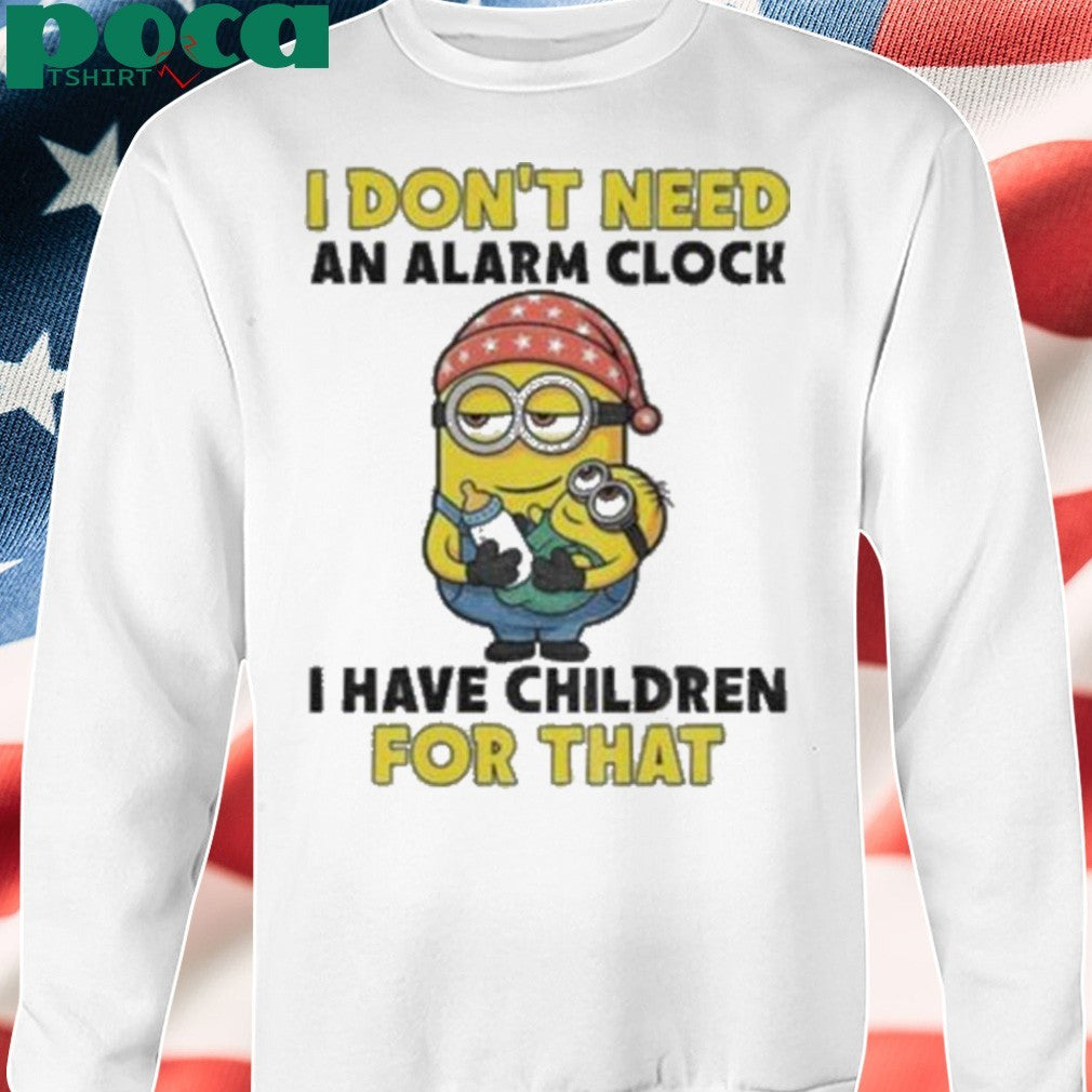 Minion I don’t need an alarm clock I have children for that shirt