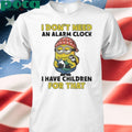 Minion I don’t need an alarm clock I have children for that shirt