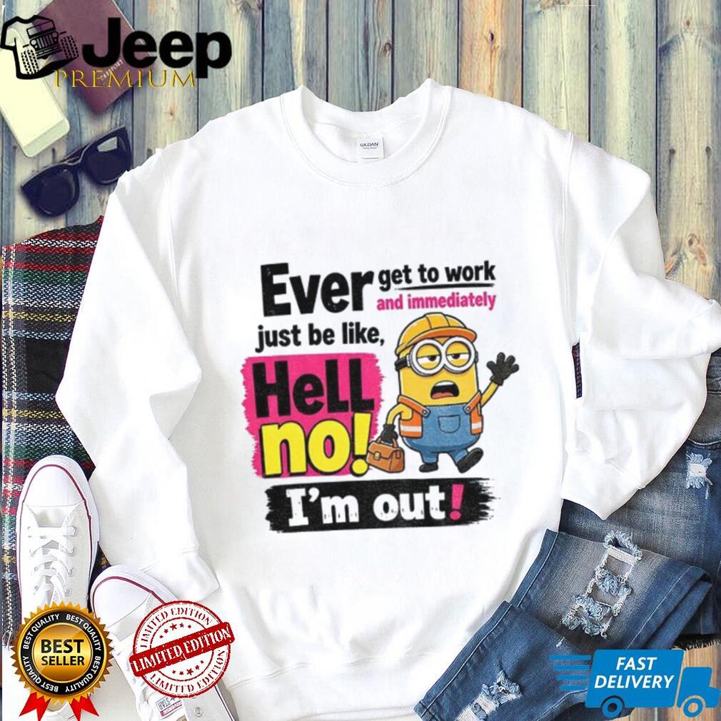 Minion Worker Apparel Ever Get To Work And Immediately Hell No I’m Out Shirts