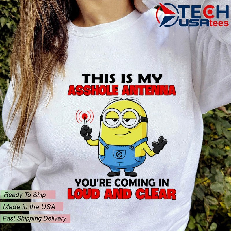 Minion this is my asshole antenna you’re coming in loud and clear shirt