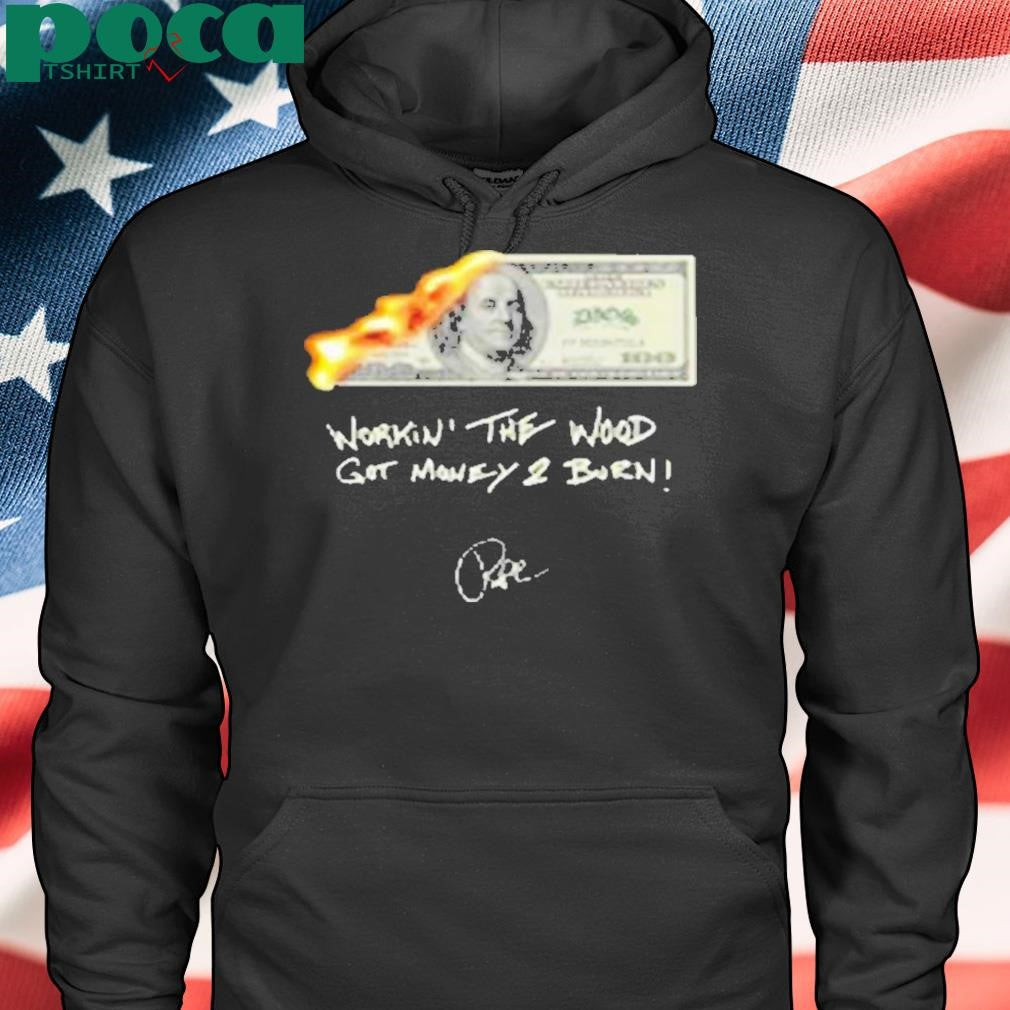 Money 2 Burn Workin’ The Wood Got Money 2 Burn Shirt