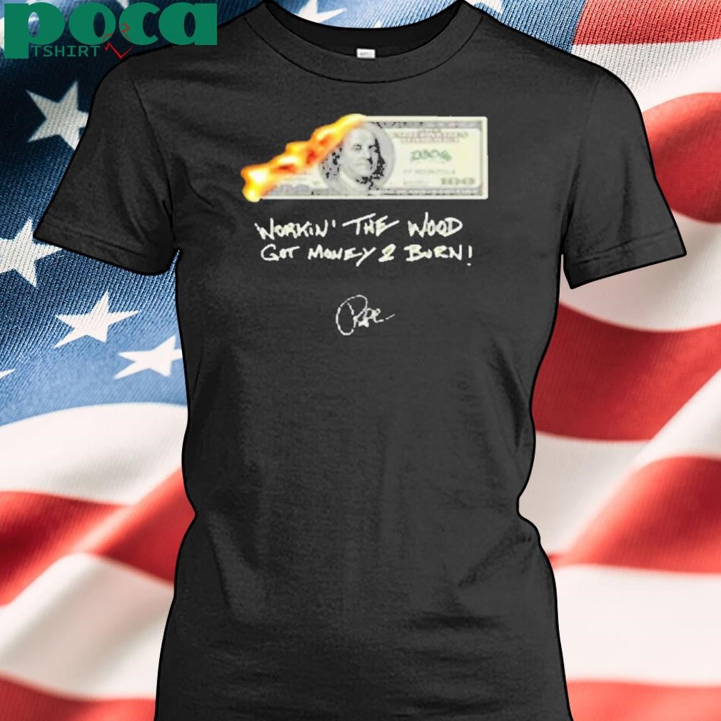 Money 2 Burn Workin’ The Wood Got Money 2 Burn Shirt