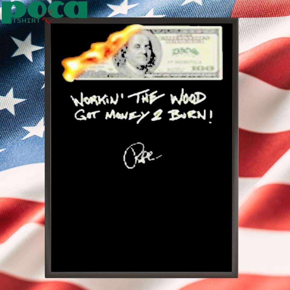 Money 2 Burn Workin’ The Wood Got Money 2 Burn Shirt
