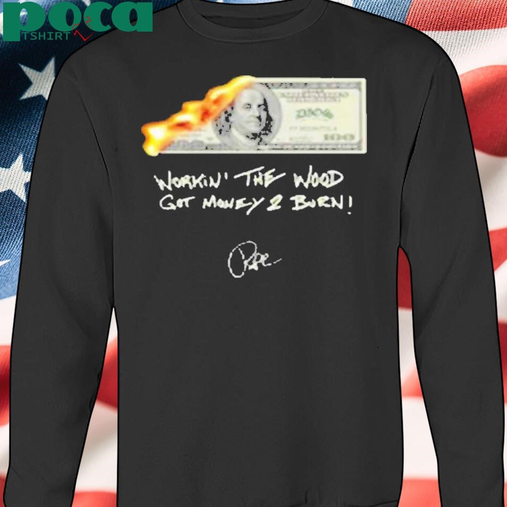 Money 2 Burn Workin’ The Wood Got Money 2 Burn Shirt
