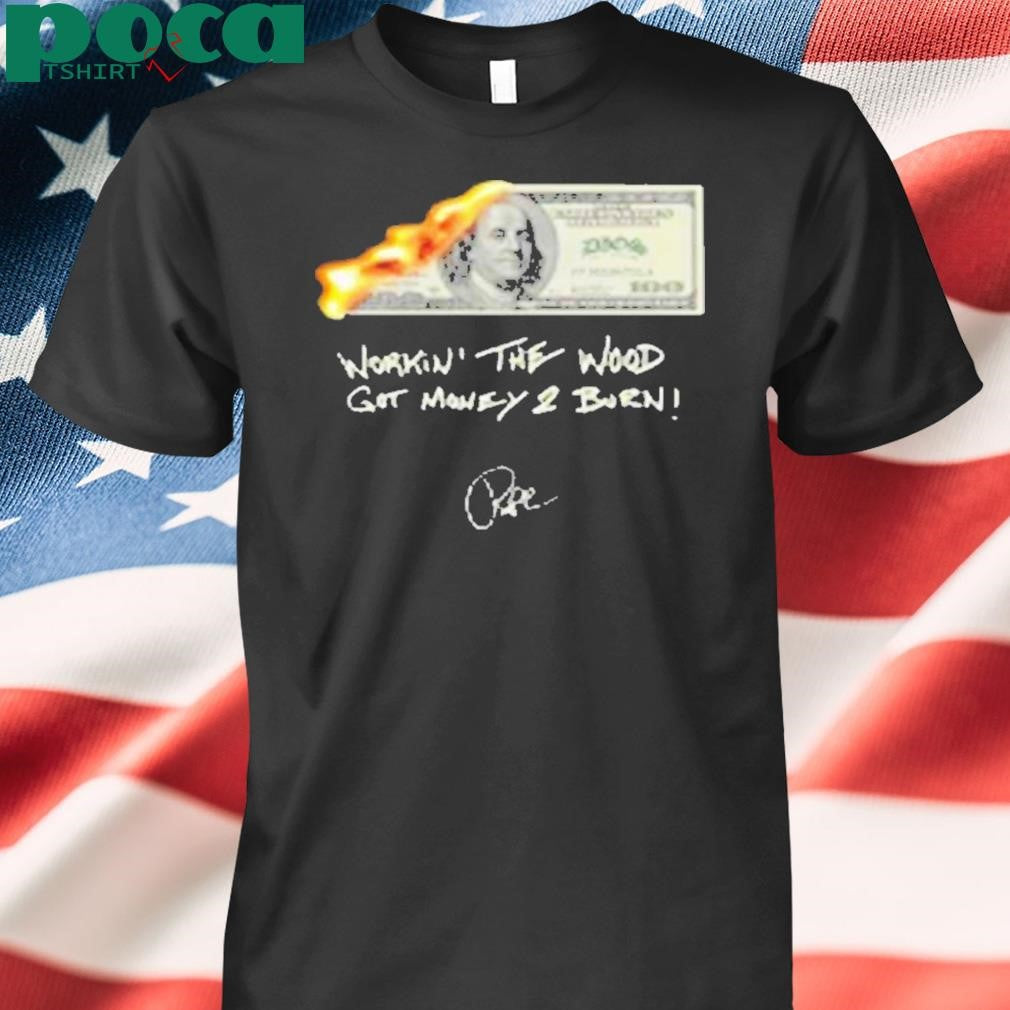 Money 2 Burn Workin’ The Wood Got Money 2 Burn Shirt