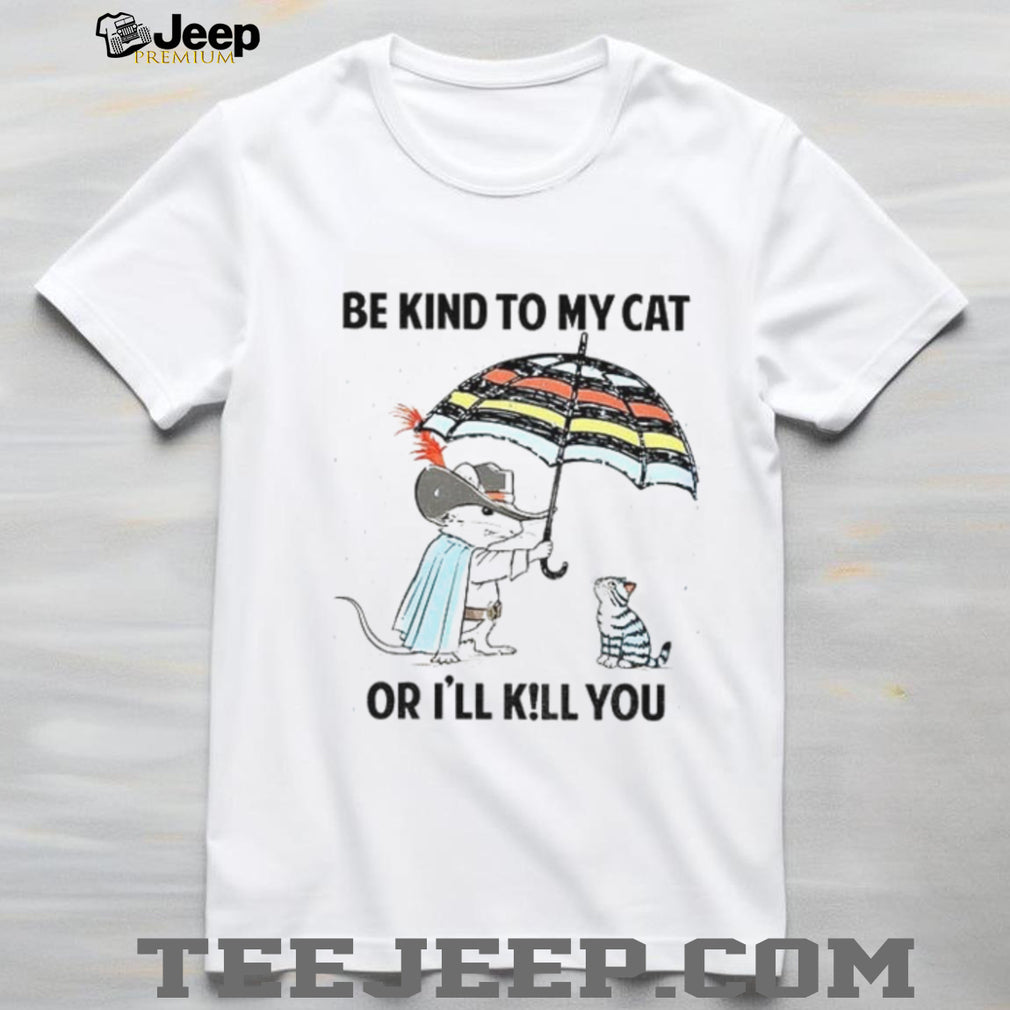 Mouse Cat Umbrella Be Kind To My Cat Or I’ll KiLl You Shirt