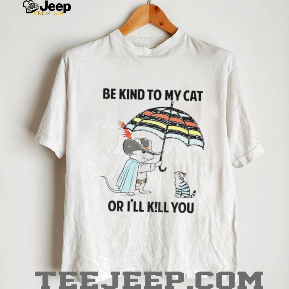 Mouse Cat Umbrella Be Kind To My Cat Or I’ll KiLl You Shirt