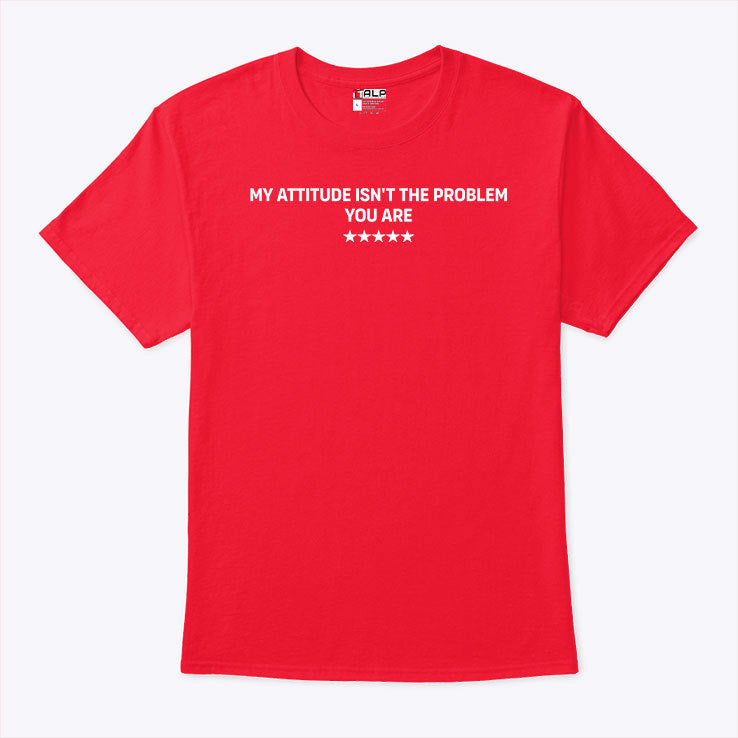 My Attitude Isn’t The Problem You Are Shirt