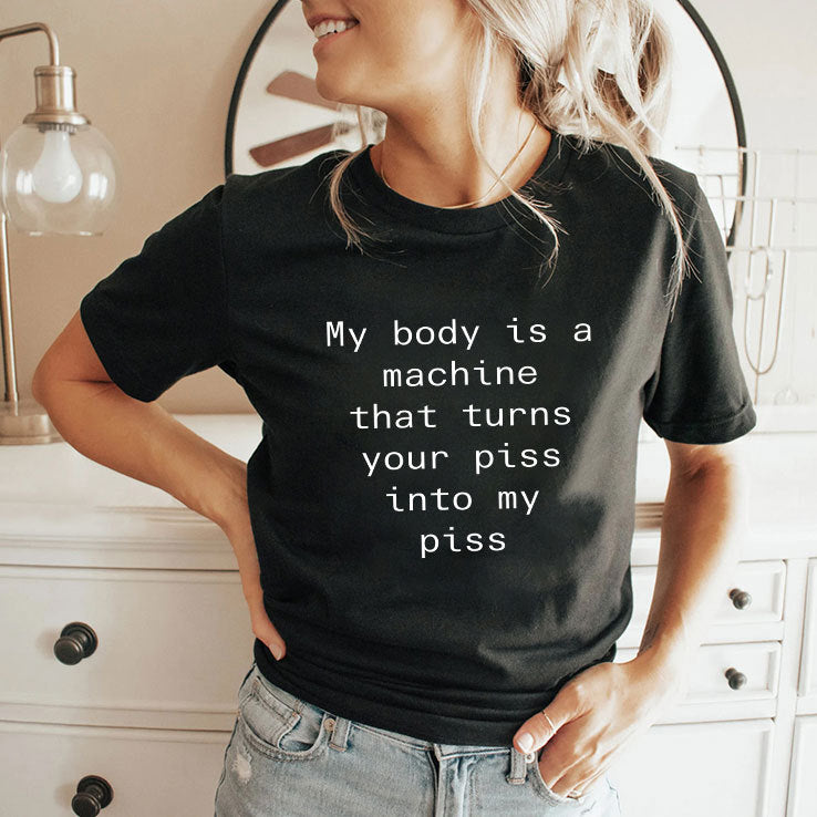 My Body Is A Machine That Turns Your Piss Into My Piss Shirt