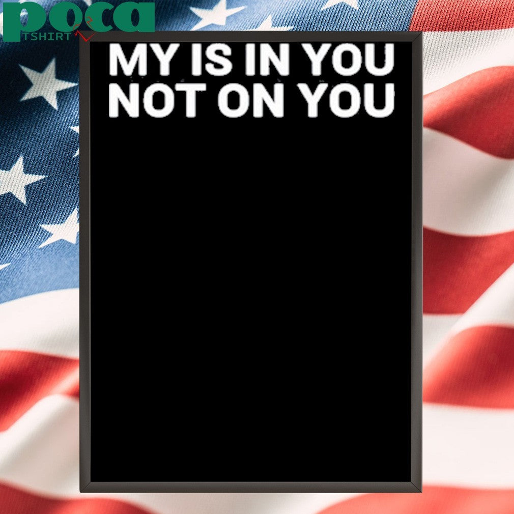 My Is In You Not On You Tee Shirt