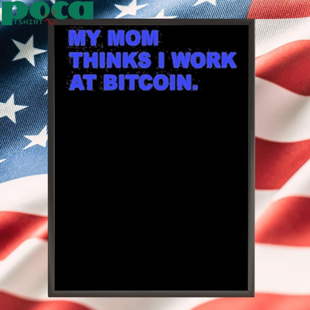 My Mom Thinks I Work At Bitcoin Shirt