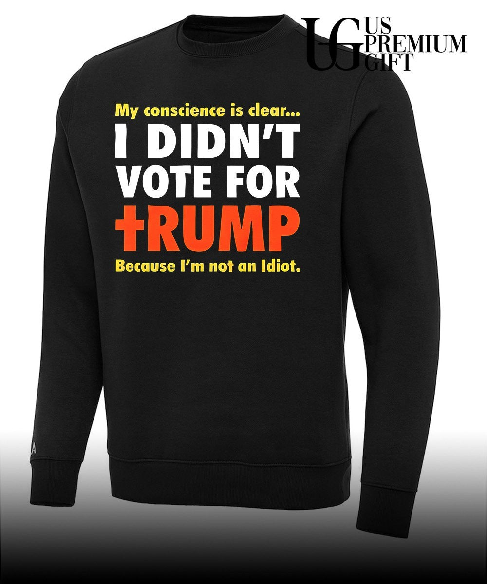 My conscience is clear I didn’t vote for Trump because I’m not an idiot shirt