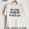 My face tells more people to fuck off than my mouth does shirt