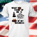 Authorized What You Think Of Me Is None Of My Business Shirt