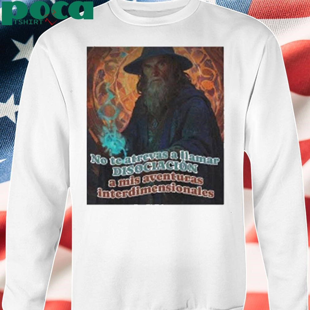 Nasty Poet No Te Atrevas A Llamar Disociacion A Mis Aventuras Interdimensionales Shirt