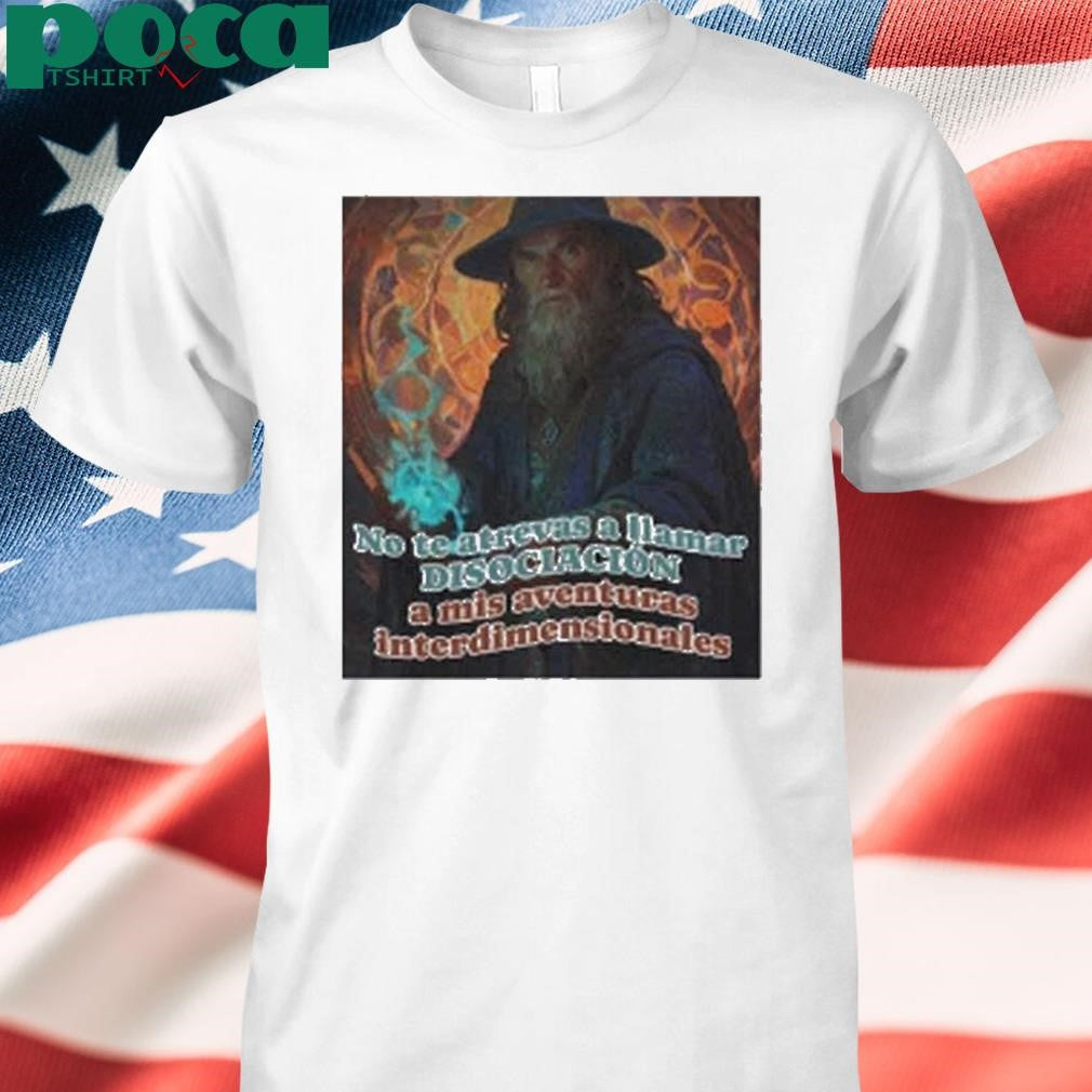 Nasty Poet No Te Atrevas A Llamar Disociacion A Mis Aventuras Interdimensionales Shirt