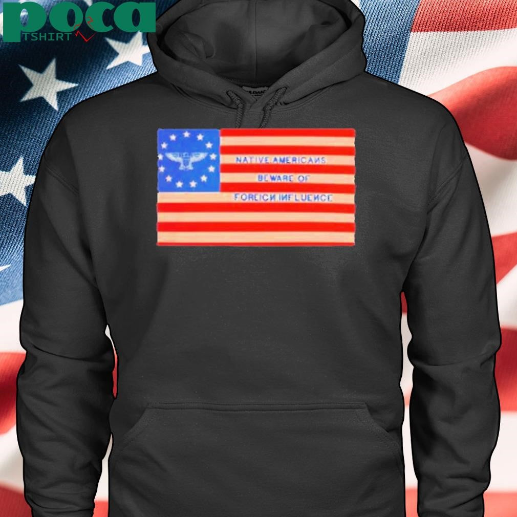 Native Americans Beware Of Foreign Iuence Shirt