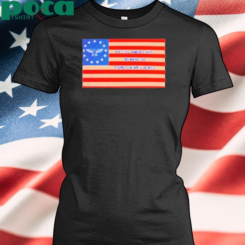 Native Americans Beware Of Foreign Iuence Shirt