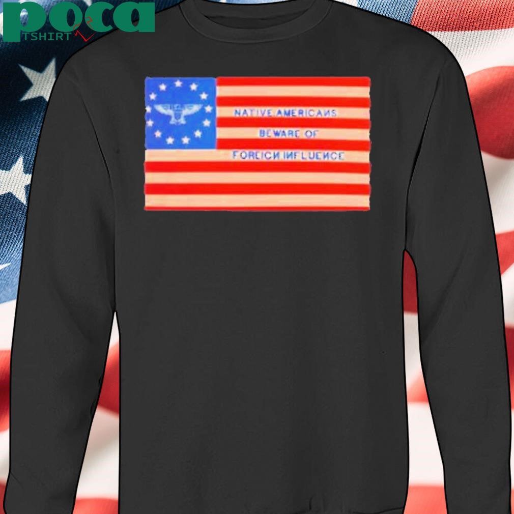 Native Americans Beware Of Foreign Iuence Shirt