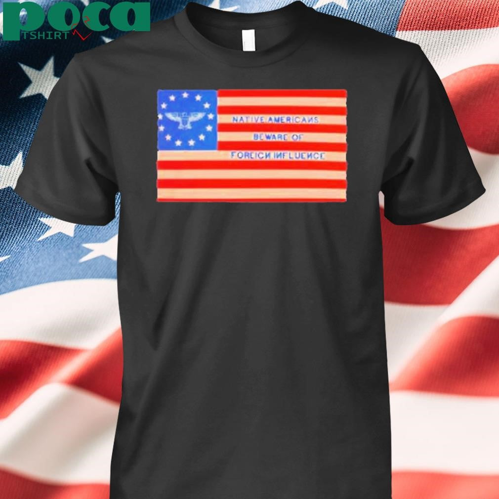 Native Americans Beware Of Foreign Iuence Shirt