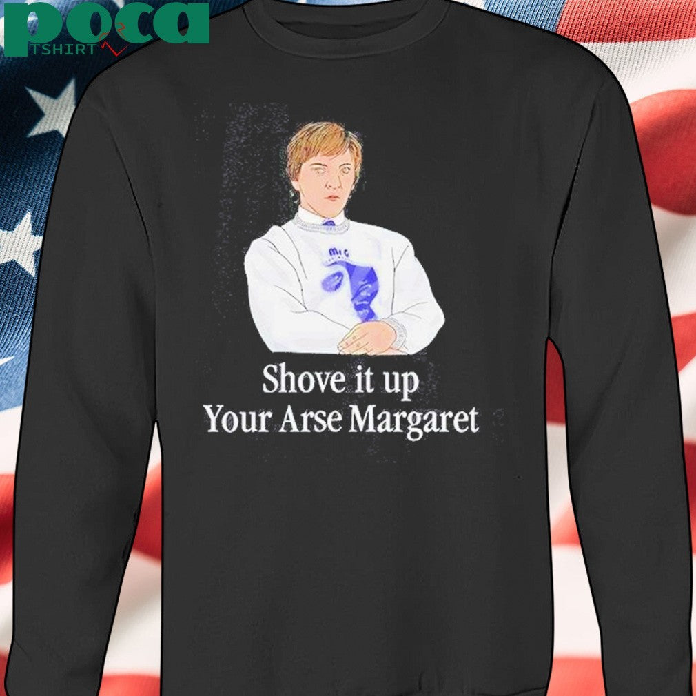 Shove It Up Your Arse Margaret T-Shirt