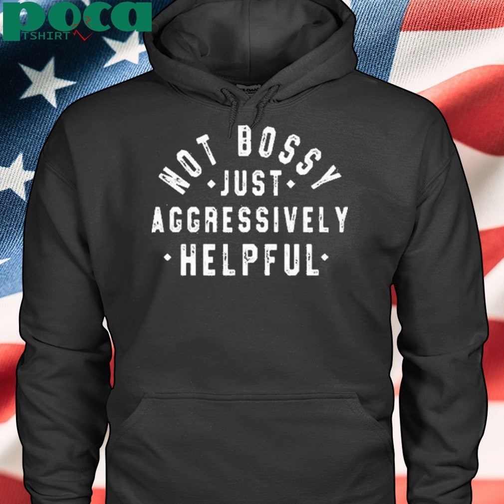 Not Bossy Just Aggressively Helpful Shirt