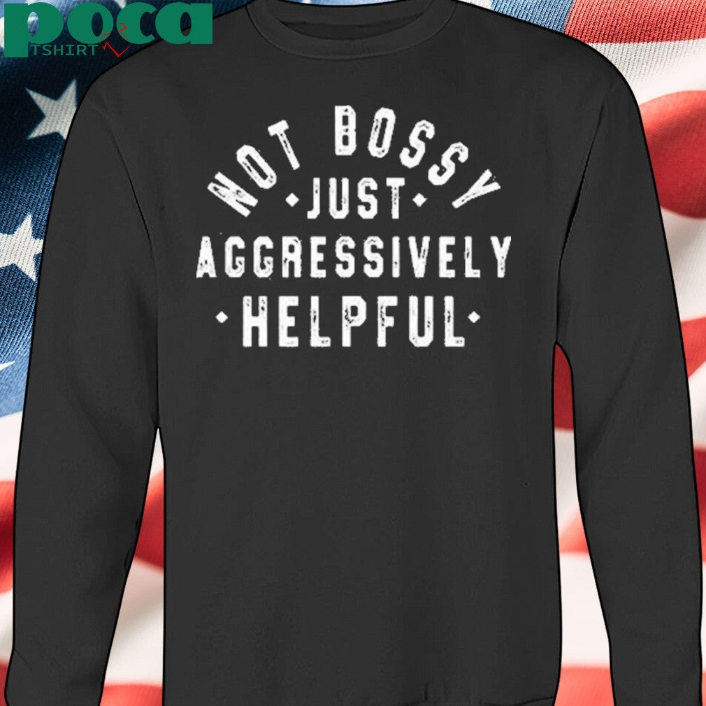 Not Bossy Just Aggressively Helpful Shirt