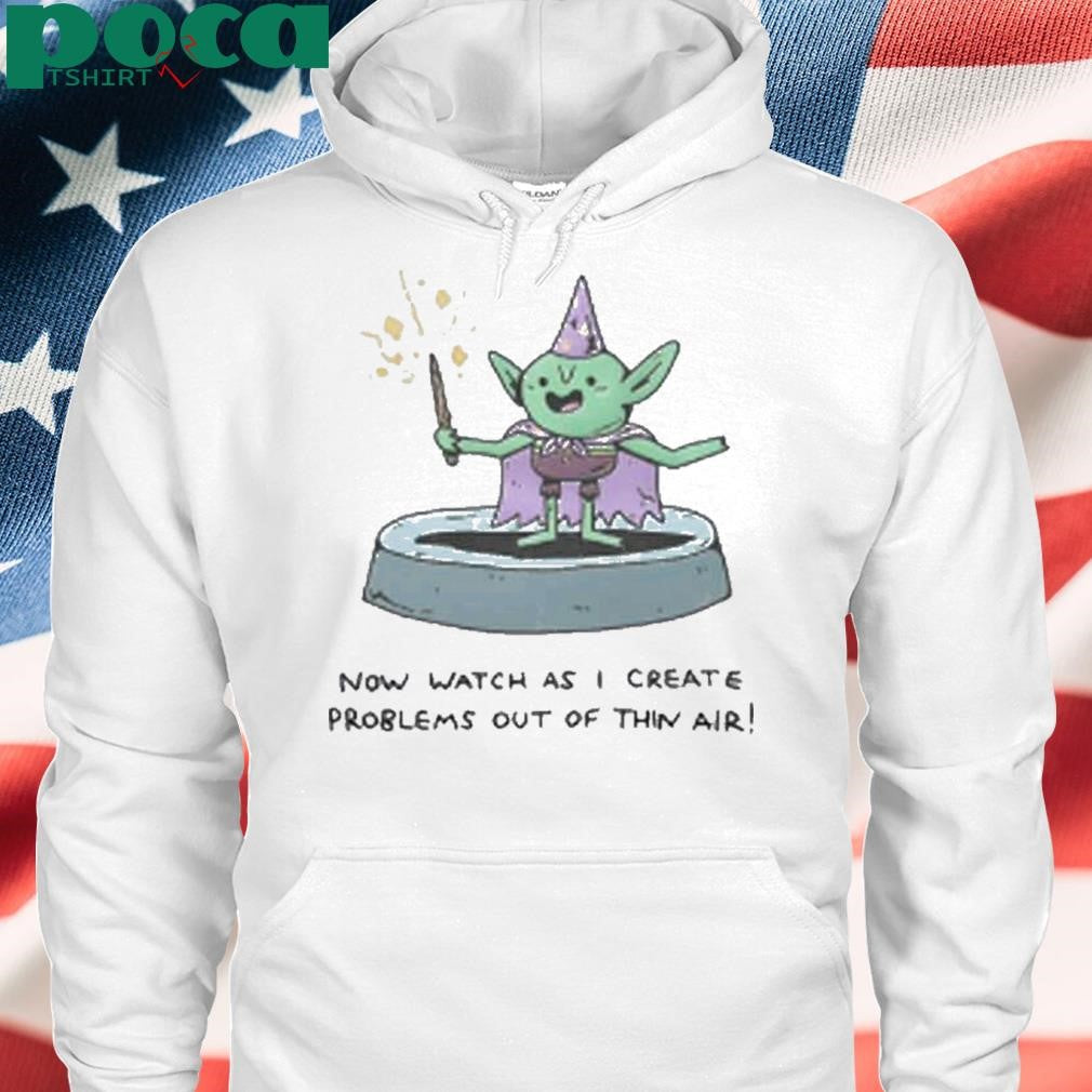 Now Watch As I Create Problems Out Of Thin Air Shirt