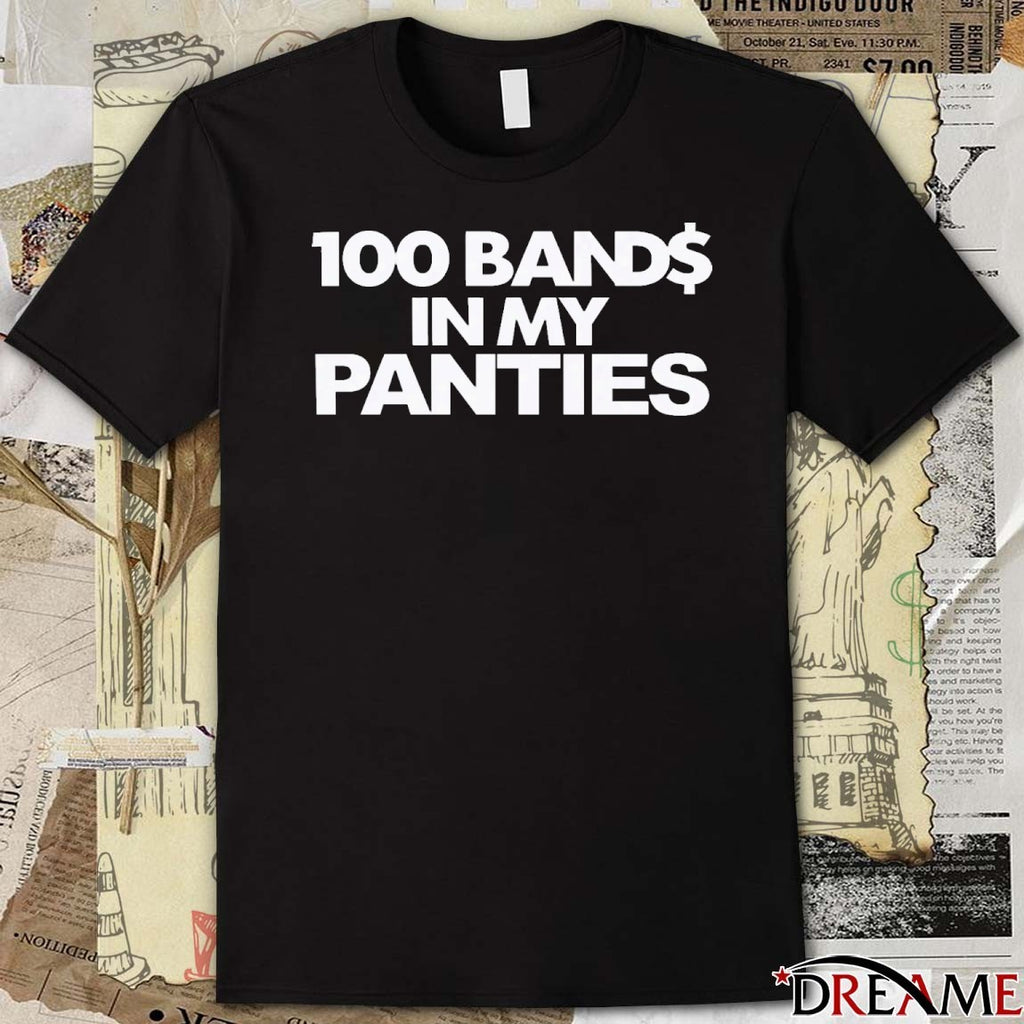 100 Bands In My Panties 2026 t-shirt