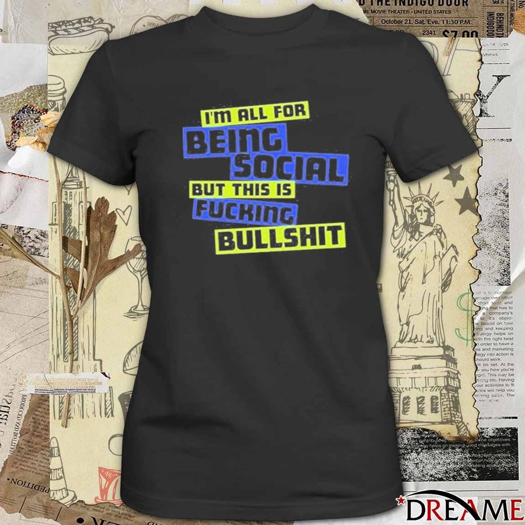 2025 I’m All For Being Social But This Is Fucking Bullshit t-shirt