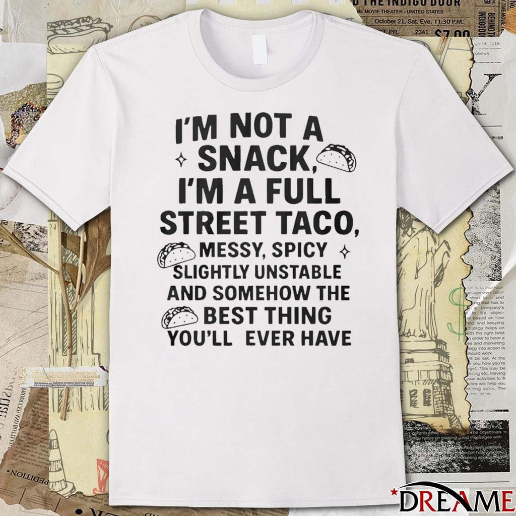 2025 Im Not A Snack Im A Full Street Taco Messy Spicy Slightly Unstable And Somehow The Best Thing You’ll Ever Have t-shirt