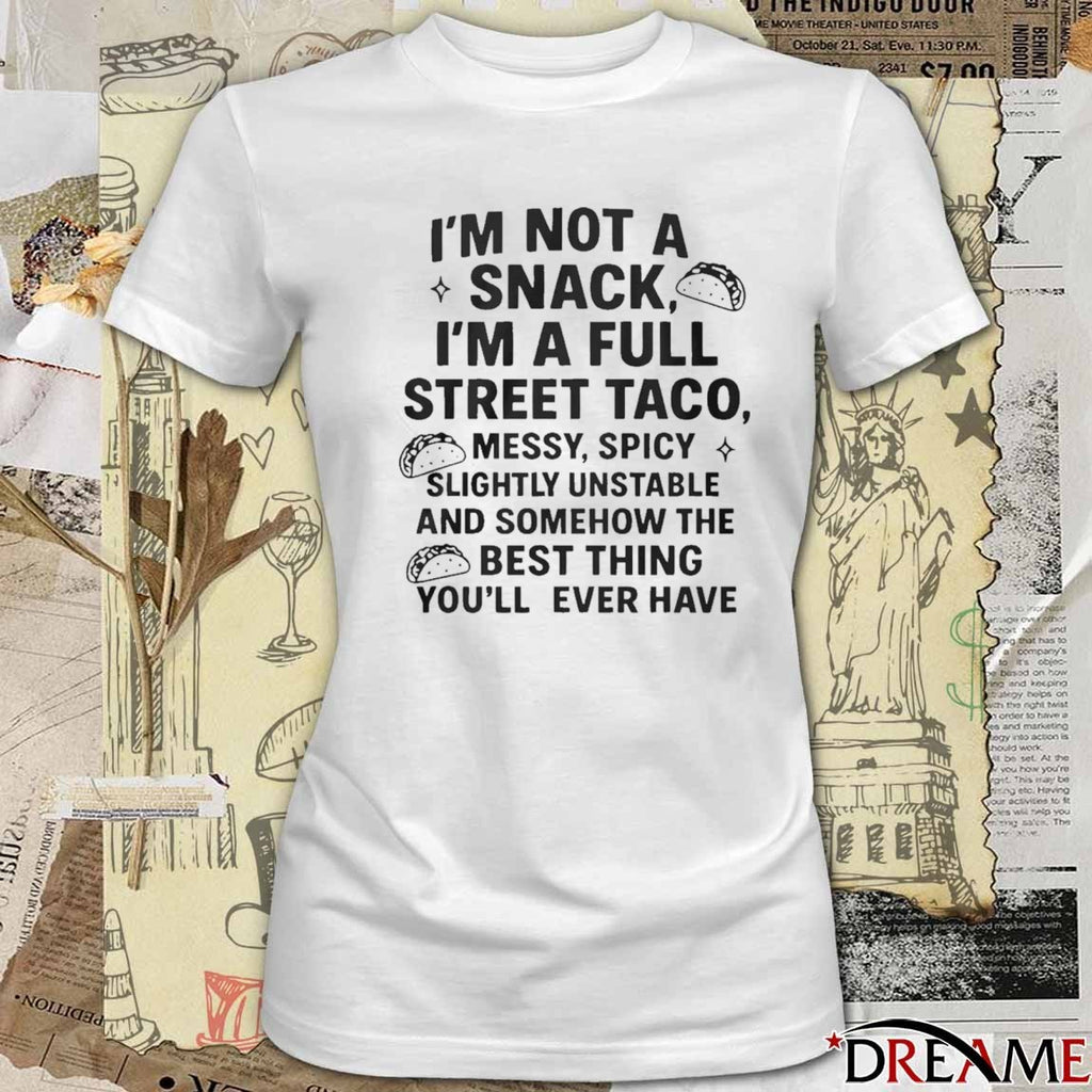 2025 Im Not A Snack Im A Full Street Taco Messy Spicy Slightly Unstable And Somehow The Best Thing You’ll Ever Have t-shirt