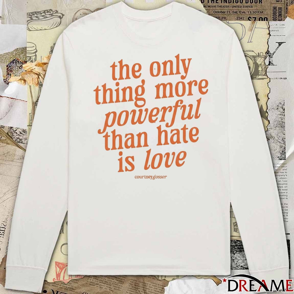 2026 Courtney Gosser The Only Thing More Powerful Than Hate Is Love t-shirt