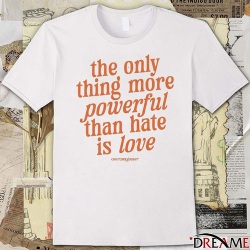 2026 Courtney Gosser The Only Thing More Powerful Than Hate Is Love t-shirt