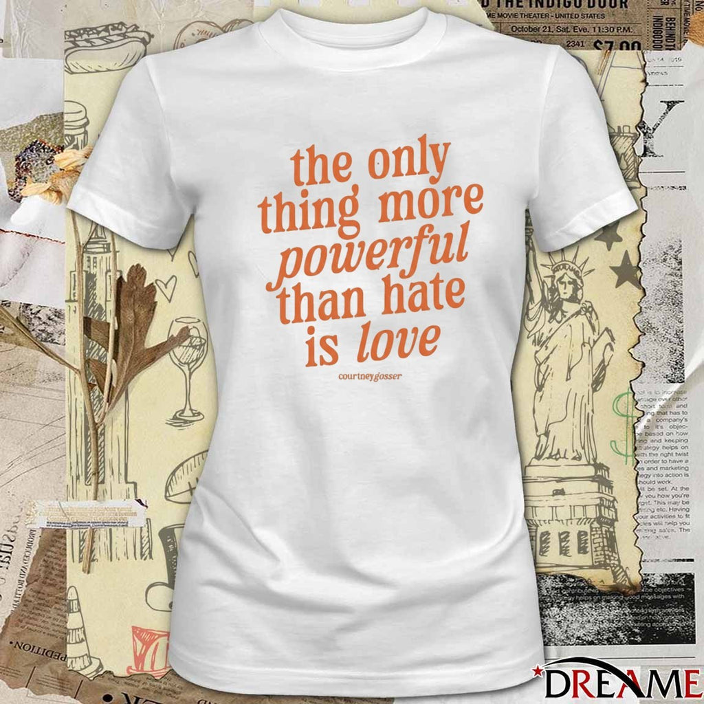 2026 Courtney Gosser The Only Thing More Powerful Than Hate Is Love t-shirt