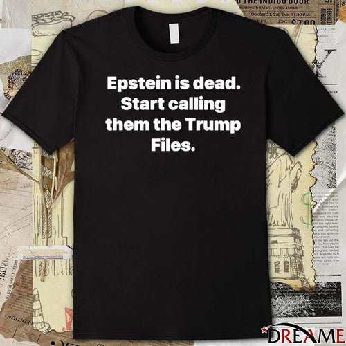 2026 Epstein Is Dead Start Calling Them The Trump Files t-shirt