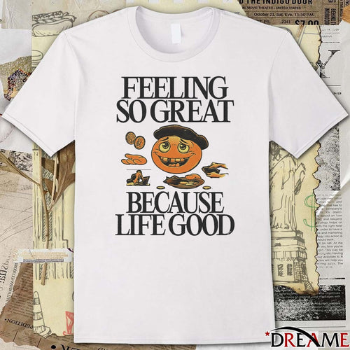 2026 Feeling So great Because Life Good t-shirt