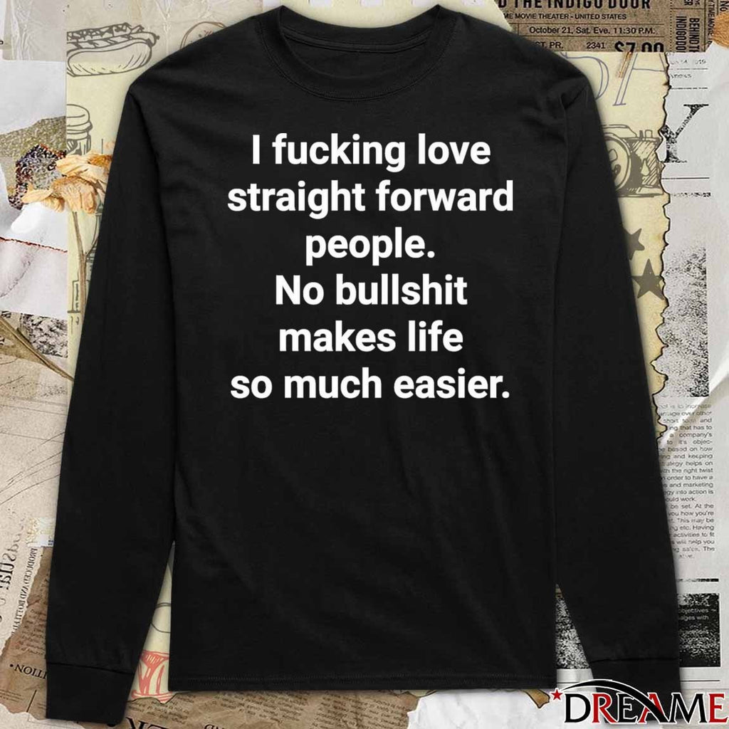 2026 I Fucking Love Straight Forward People No Bullshit Makes Life So Much Easier t-shirt