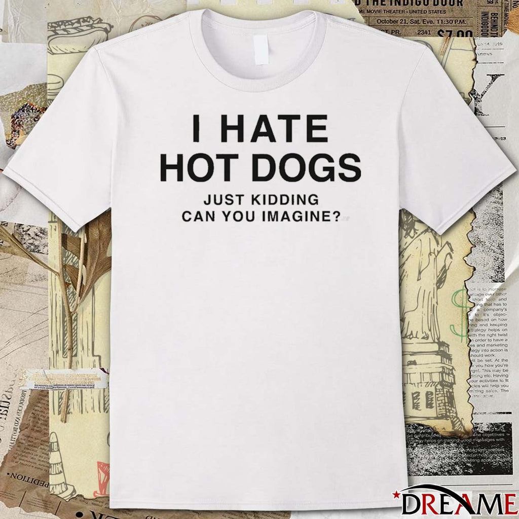 2026 I Hate Hot Dogs Just Kidding Can You Imagine t-shirt