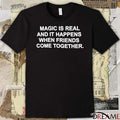 2026 Magic Is Real And It Happens When Friends Come Together t-shirt