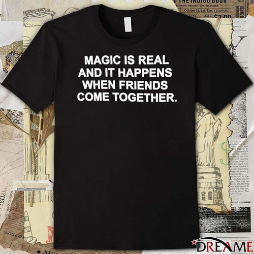 2026 Magic Is Real And It Happens When Friends Come Together t-shirt