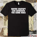 2026 Maybe Chatgpt Can Generate You Some Hoes t-shirt