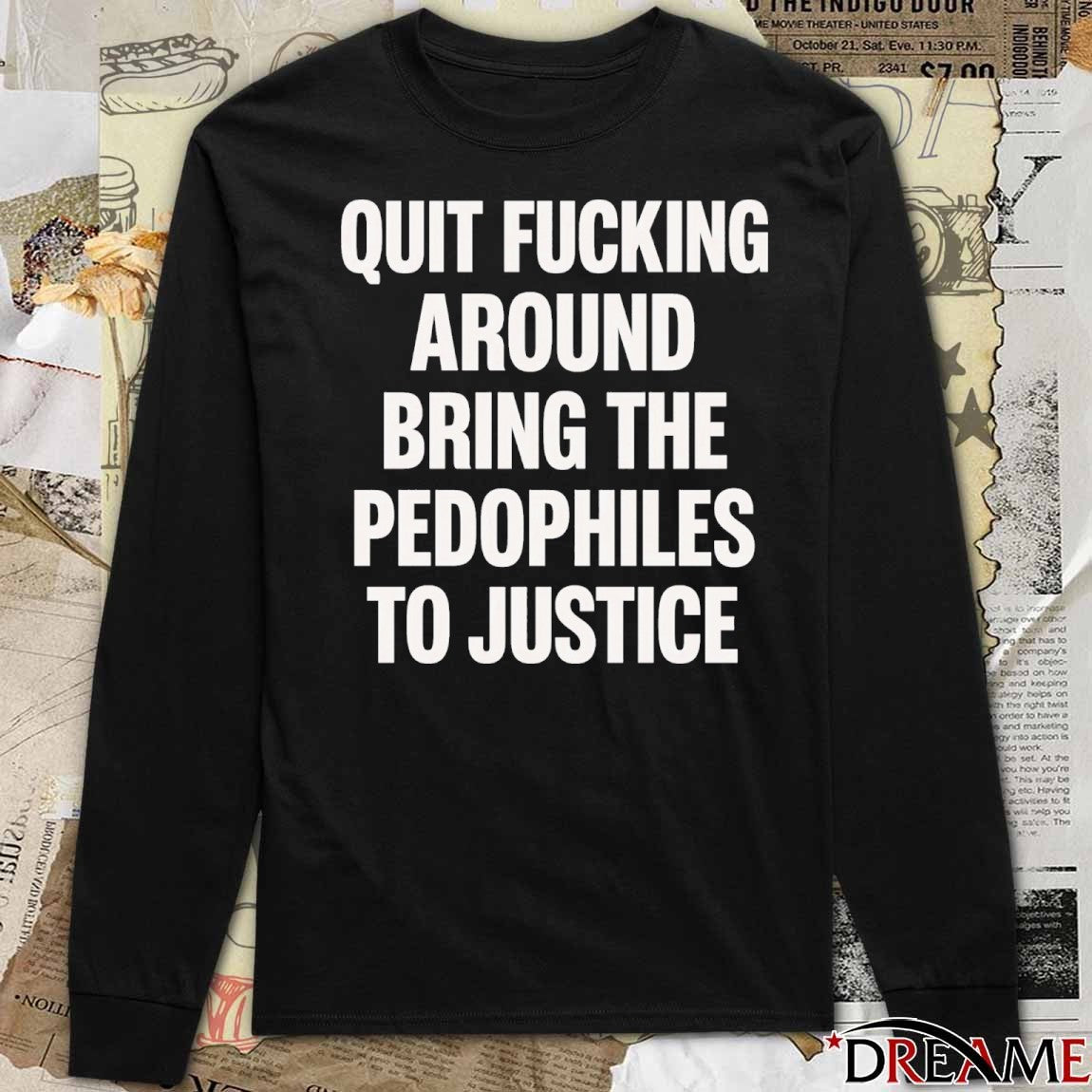 2026 Quit Fucking Around Bring The Pedophiles To Justice t-shirt